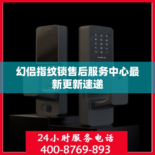 幻侣指纹锁售后服务中心最新更新速递