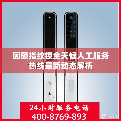 因硕指纹锁全天候人工服务热线最新动态解析