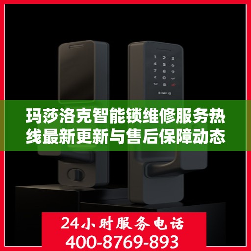 玛莎洛克智能锁维修服务热线最新更新与售后保障动态