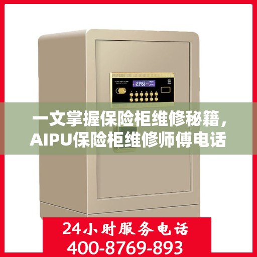 一文掌握保险柜维修秘籍，AIPU保险柜维修师傅电话全解析