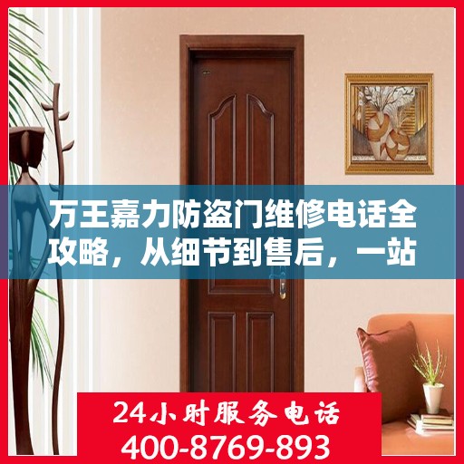 万王嘉力防盗门维修电话全攻略，从细节到售后，一站式服务解析