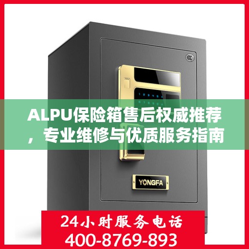 ALPU保险箱售后权威推荐，专业维修与优质服务指南