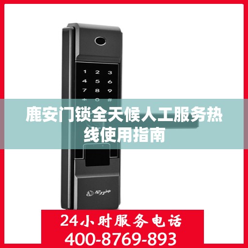 鹿安门锁全天候人工服务热线使用指南