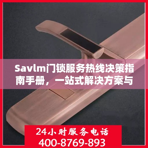 Savlm门锁服务热线决策指南手册，一站式解决方案与贴心支持