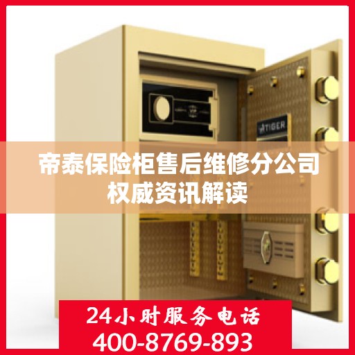 帝泰保险柜售后维修分公司权威资讯解读