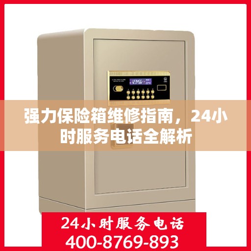 强力保险箱维修指南，24小时服务电话全解析