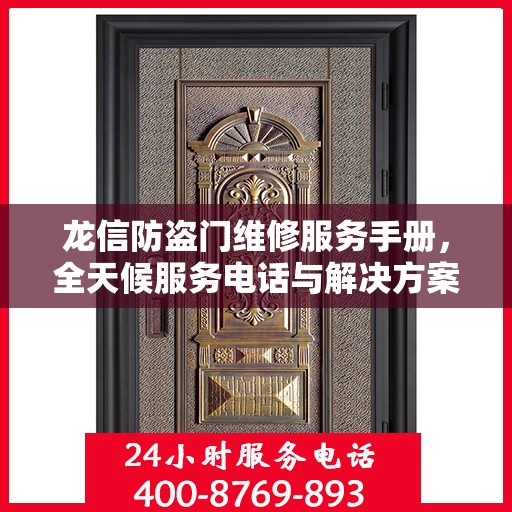 龙信防盗门维修服务手册，全天候服务电话与解决方案全解析
