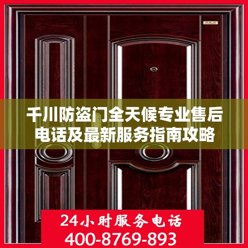 千川防盗门全天候专业售后电话及最新服务指南攻略