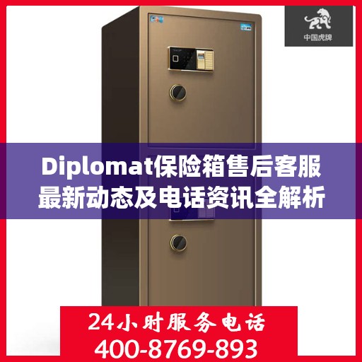 Diplomat保险箱售后客服最新动态及电话资讯全解析