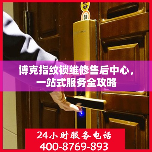 博克指纹锁维修售后中心，一站式服务全攻略