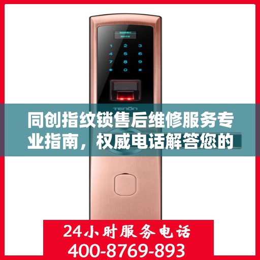 同创指纹锁售后维修服务专业指南，权威电话解答您的维修需求