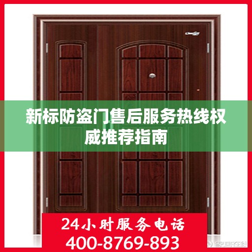 新标防盗门售后服务热线权威推荐指南