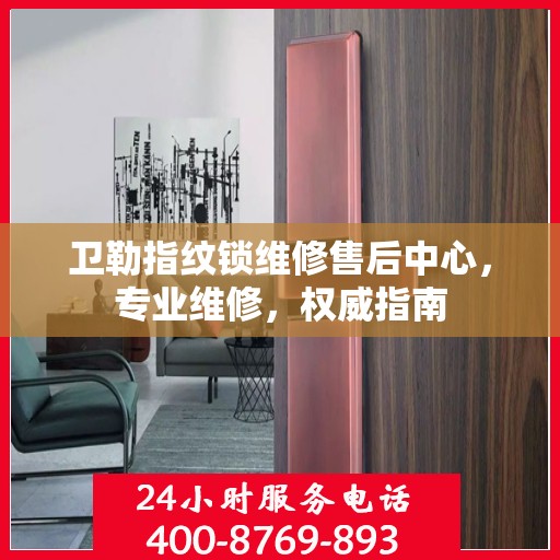卫勒指纹锁维修售后中心，专业维修，权威指南