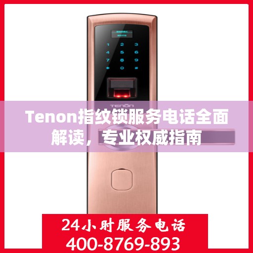 Tenon指纹锁服务电话全面解读，专业权威指南