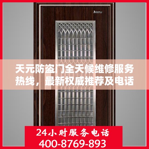天元防盗门全天候维修服务热线，最新权威推荐及电话一览