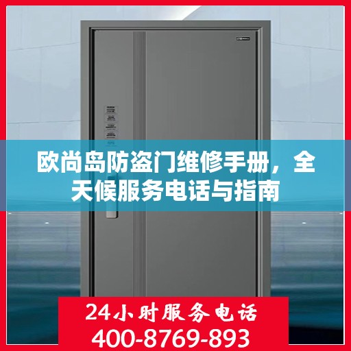 欧尚岛防盗门维修手册，全天候服务电话与指南