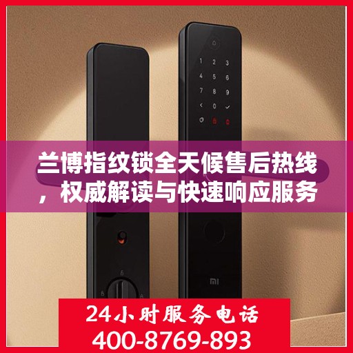 兰博指纹锁全天候售后热线，权威解读与快速响应服务