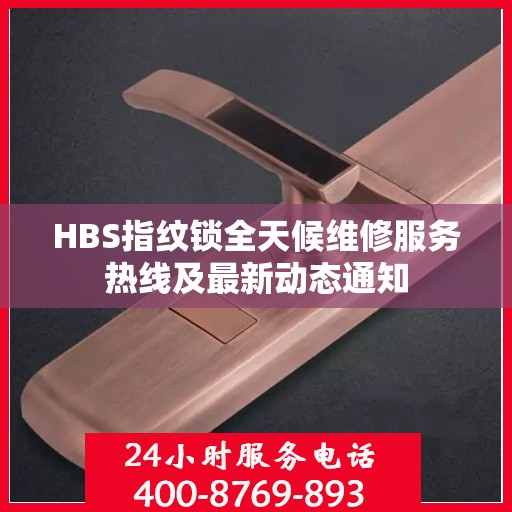 HBS指纹锁全天候维修服务热线及最新动态通知