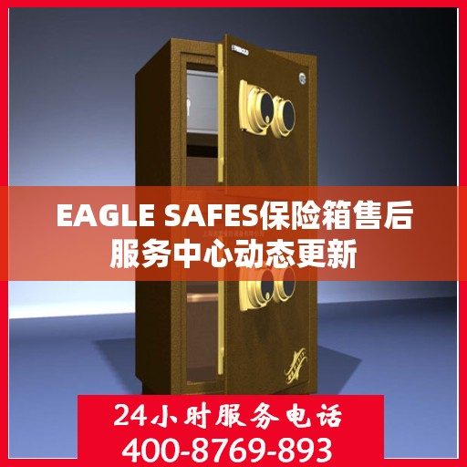 EAGLE SAFES保险箱售后服务中心动态更新