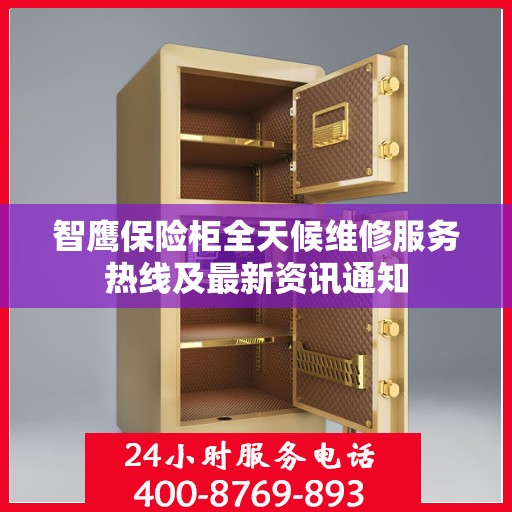 智鹰保险柜全天候维修服务热线及最新资讯通知