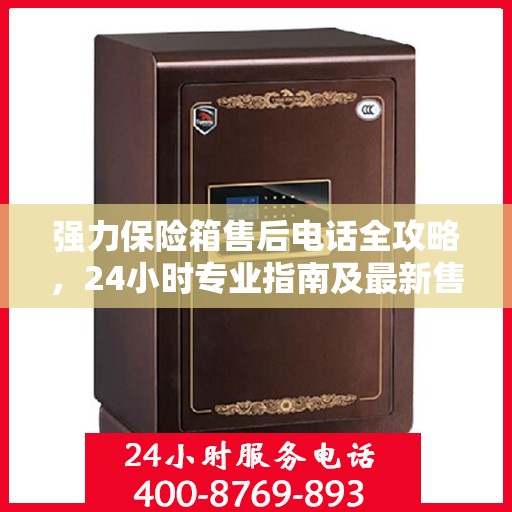 强力保险箱售后电话全攻略，24小时专业指南及最新售后支持