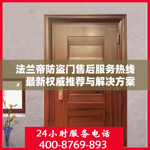 法兰帝防盗门售后服务热线，最新权威推荐与解决方案