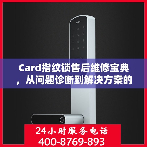 Card指纹锁售后维修宝典，从问题诊断到解决方案的全面指南