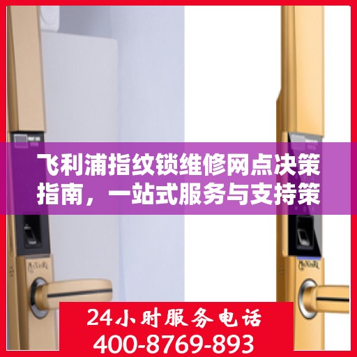 飞利浦指纹锁维修网点决策指南，一站式服务与支持策略解析