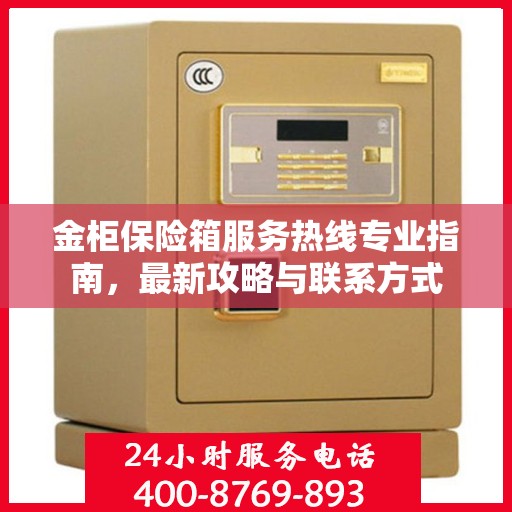 金柜保险箱服务热线专业指南，最新攻略与联系方式