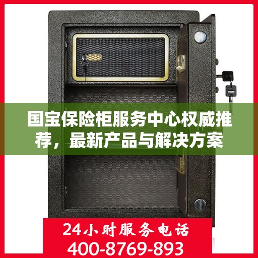 国宝保险柜服务中心权威推荐，最新产品与解决方案
