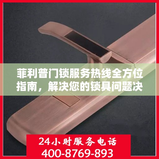 菲利普门锁服务热线全方位指南，解决您的锁具问题决策宝典