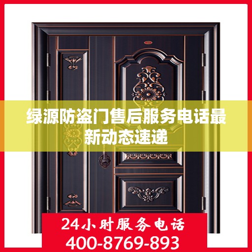 绿源防盗门售后服务电话最新动态速递