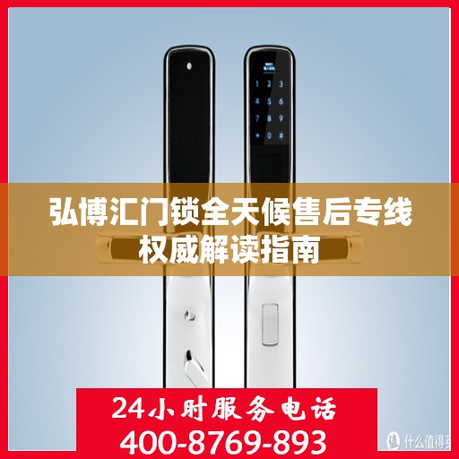 弘博汇门锁全天候售后专线权威解读指南