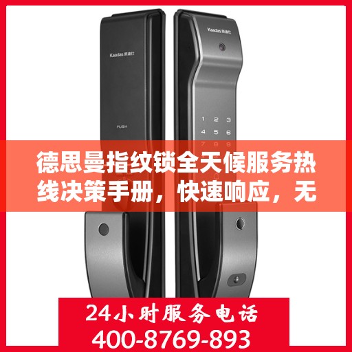 德思曼指纹锁全天候服务热线决策手册，快速响应，无忧保障