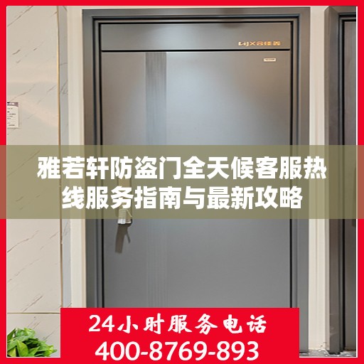 雅若轩防盗门全天候客服热线服务指南与最新攻略