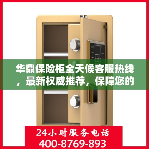 华鼎保险柜全天候客服热线，最新权威推荐，保障您的安全存储需求