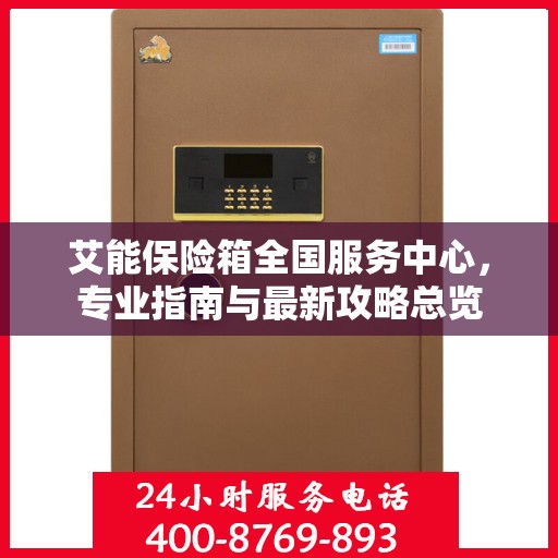艾能保险箱全国服务中心，专业指南与最新攻略总览