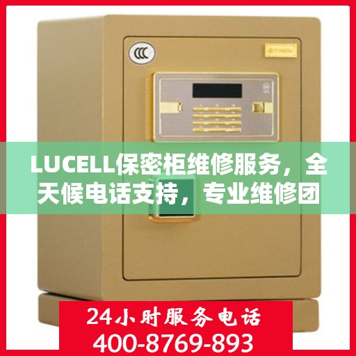 LUCELL保密柜维修服务，全天候电话支持，专业维修团队权威推荐