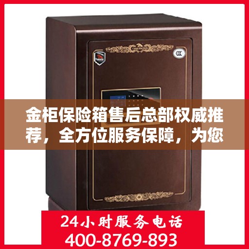 金柜保险箱售后总部权威推荐，全方位服务保障，为您的财产安全保驾护航