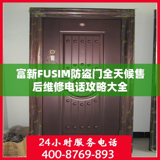 富新FUSIM防盗门全天候售后维修电话攻略大全