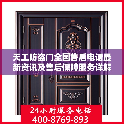 天工防盗门全国售后电话最新资讯及售后保障服务详解