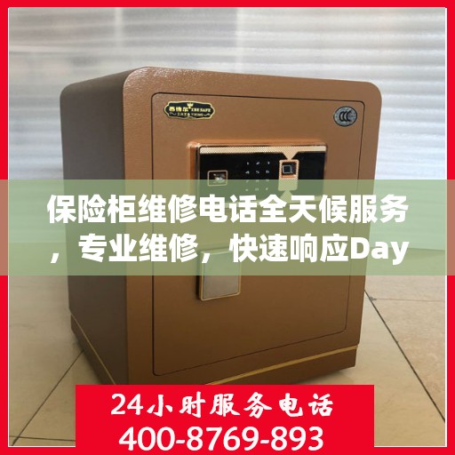 保险柜维修电话全天候服务，专业维修，快速响应Day1权威维修信息