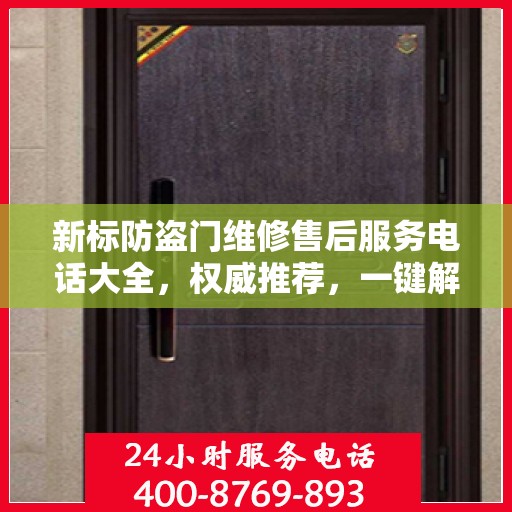 新标防盗门维修售后服务电话大全，权威推荐，一键解决维修难题