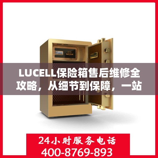 LUCELL保险箱售后维修全攻略，从细节到保障，一站式解决您的维修烦恼