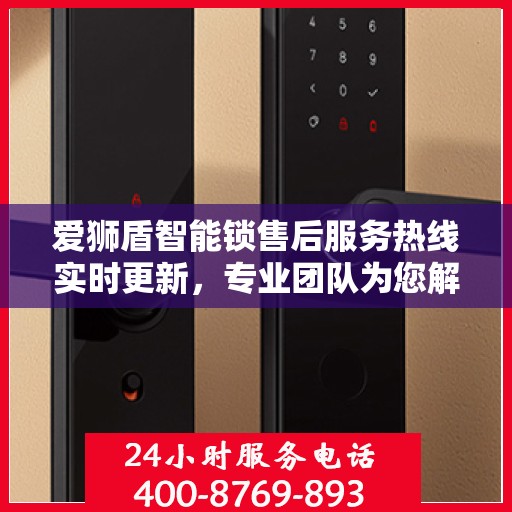 爱狮盾智能锁售后服务热线实时更新，专业团队为您解答