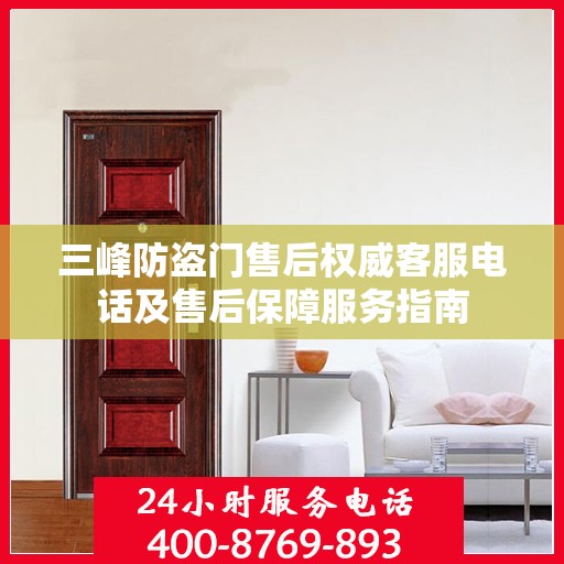 三峰防盗门售后权威客服电话及售后保障服务指南