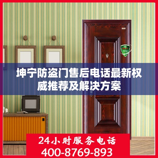 坤宁防盗门售后电话最新权威推荐及解决方案