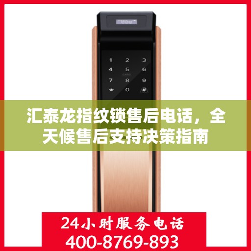 汇泰龙指纹锁售后电话，全天候售后支持决策指南