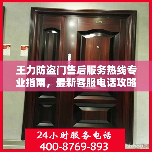 王力防盗门售后服务热线专业指南，最新客服电话攻略