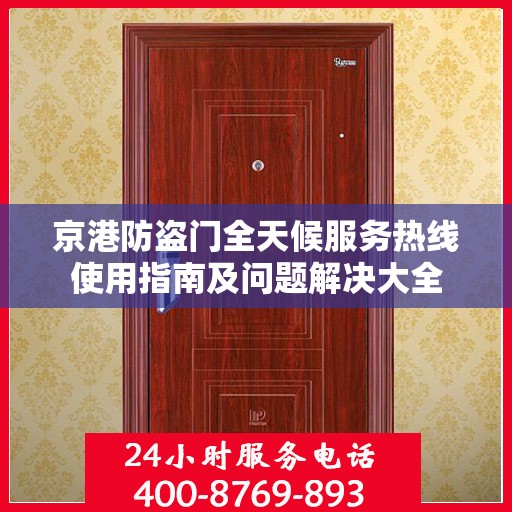 京港防盗门全天候服务热线使用指南及问题解决大全